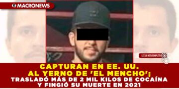 CAPTURAN EN EE. UU. AL YERNO DE ‘EL MENCHO’; TRASLADÓ MÁS DE 2 MIL KILOS DE COCAÍNA Y FINGIÓ SU MUERTE EN 2021