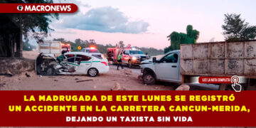 LA MADRUGADA DE ESTE LUNES SE REGISTRÓ UN ACCIDENTE EN LA CARRETERA CANCUN-MERIDA, DEJANDO UN TAXISTA SIN VIDA