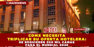 CDMX NECESITA TRIPLICAR SU OFERTA HOTELERA: SE REQUIEREN 200 MIL CAMAS PARA EL MUNDIAL 2026