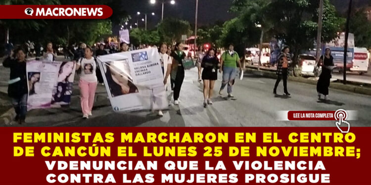 FEMINISTAS MARCHARON EN EL CENTRO DE CANCÚN EL LUNES 25 DE NOVIEMBRE; DENUNCIAN QUE LA VIOLENCIA CONTRA LAS MUJERES PROSIGUE