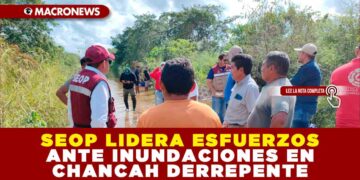 SEOP LIDERA ESFUERZOS ANTE INUNDACIONES EN CHANCAH DERREPENTE