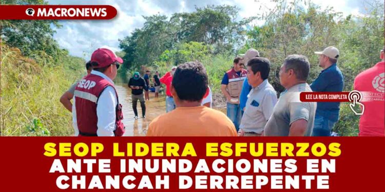 SEOP LIDERA ESFUERZOS ANTE INUNDACIONES EN CHANCAH DERREPENTE