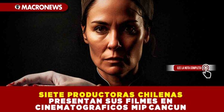 SIETE PRODUCTORAS CHILENAS PRESENTAN SUS FILMES EN CINEMATOGRAFICOS MIP CANCUN