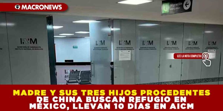 MADRE Y SUS TRES HIJOS PROCEDENTES DE CHINA BUSCAN REFUGIO EN MÉXICO, LLEVAN 10 DÍAS EN AICM