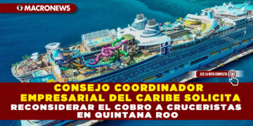 CONSEJO COORDINADOR EMPRESARIAL DEL CARIBE SOLICITA RECONSIDERAR EL COBRO A CRUCERISTAS EN QUINTANA ROO