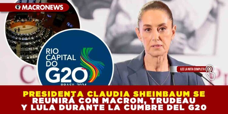 PRESIDENTA CLAUDIA SHEINBAUM SE REUNIRÁ CON MACRON, TRUDEAU Y LULA DURANTE LA CUMBRE DEL G20