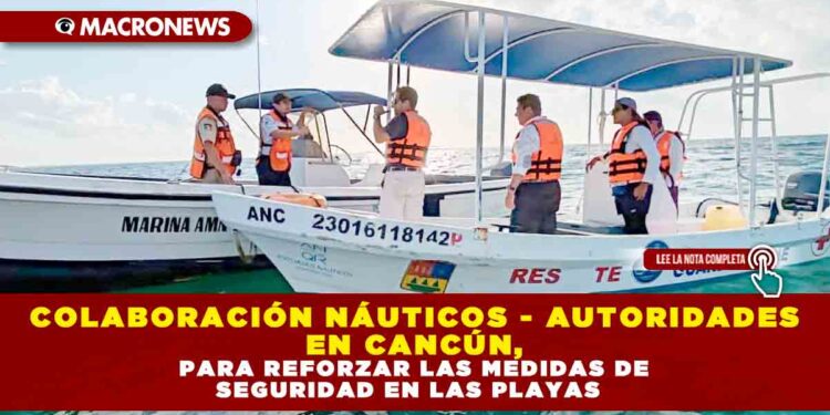 COLABORACIÓN NÁUTICOS-AUTORIDADES EN CANCÚN, PARA REFORZAR LAS MEDIDAS DE SEGURIDAD EN LAS PLAYAS