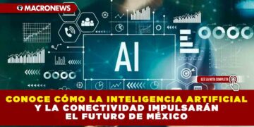 CONOCE CÓMO LA INTELIGENCIA ARTIFICIAL Y LA CONECTIVIDAD IMPULSARÁN EL FUTURO DE MÉXICO