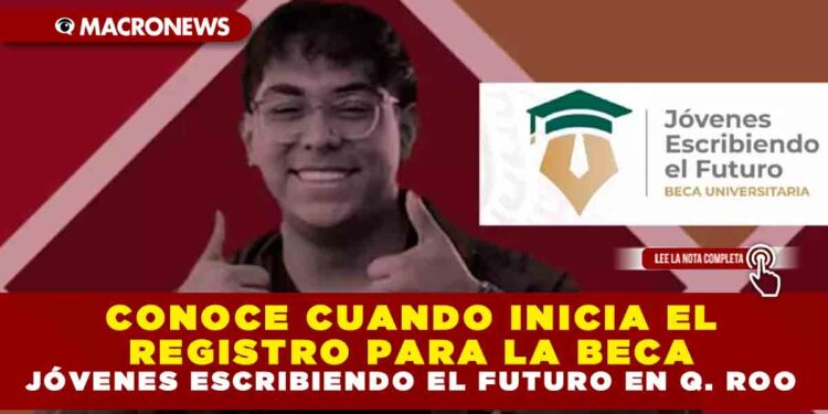 CONOCE CUANDO INICIA EL REGISTRO PARA LA BECA JÓVENES ESCRIBIENDO EL FUTURO EN QUINTANA ROO