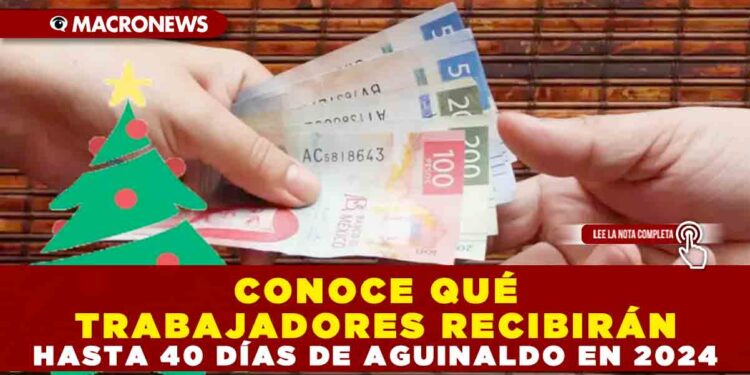 CONOCE QUÉ TRABAJADORES RECIBIRÁN HASTA 40 DÍAS DE AGUINALDO EN 2024