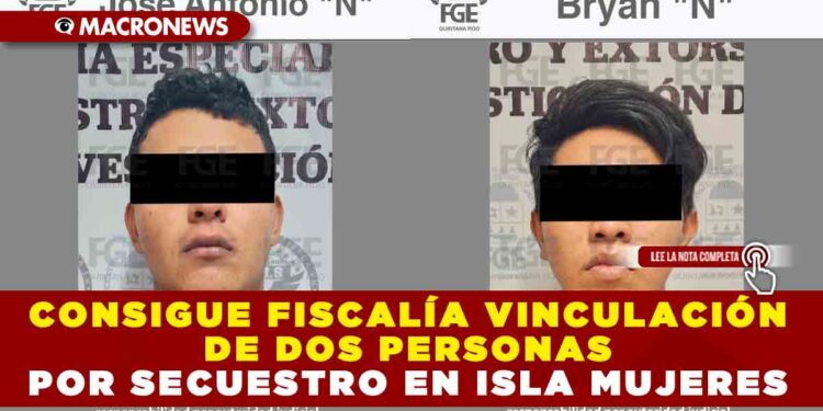CONSIGUE FISCALÍA VINCULACIÓN DE DOS PERSONAS POR SECUESTRO EN ISLA MUJERES