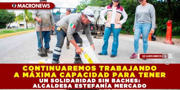 CONTINUAREMOS TRABAJANDO A MÁXIMA CAPACIDAD PARA TENER UN SOLIDARIDAD SIN BACHES: ALCALDESA ESTEFANÍA MERCADO