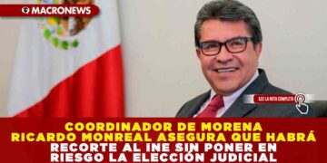 COORDINADOR DE MORENA RICARDO MONREAL ASEGURA QUE HABRÁ RECORTE AL INE SIN PONER EN RIESGO LA ELECCIÓN JUDICIAL