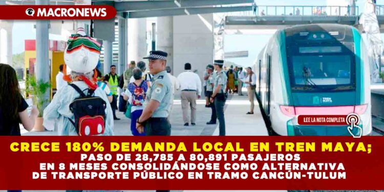CRECE 180% DEMANDA LOCAL EN TREN MAYA; PASO DE 28,785 A 80,891 PASAJEROS EN 8 MESES CONSOLIDÁNDOSE COMO ALTERNATIVA DE TRANSPORTE PÚBLICO EN TRAMO CANCÚN-TULUM