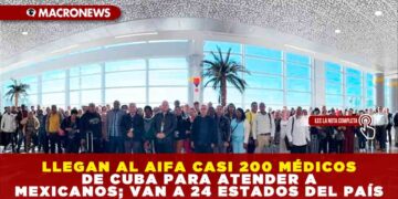 LLEGAN AL AIFA CASI 200 MÉDICOS DE CUBA PARA ATENDER A MEXICANOS; VAN A 24 ESTADOS DEL PAÍS