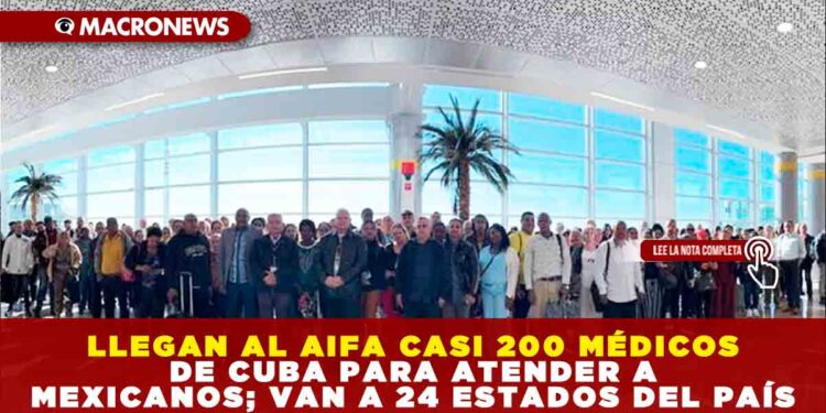 LLEGAN AL AIFA CASI 200 MÉDICOS DE CUBA PARA ATENDER A MEXICANOS; VAN A 24 ESTADOS DEL PAÍS