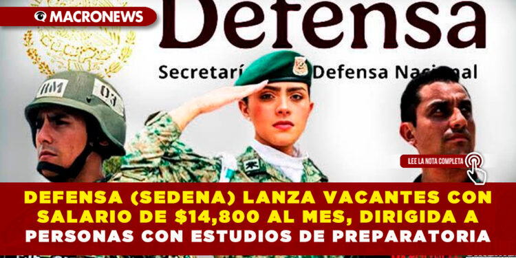 DEFENSA (SEDENA) LANZA VACANTES CON SALARIO DE $14,800 AL MES, DIRIGIDA A PERSONAS CON ESTUDIOS DE PREPARATORIA