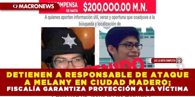 DETIENEN A RESPONSABLE DE ATAQUE A MELANY EN CIUDAD MADERO; FISCALÍA GARANTIZA PROTECCIÓN A LA VÍCTIMA