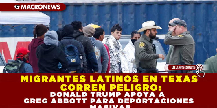 MIGRANTES LATINOS EN TEXAS CORREN PELIGRO: DONALD TRUMP APOYA A GREG ABBOTT PARA DEPORTACIONES MASIVAS