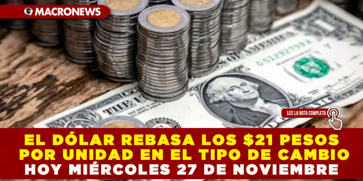 EL DÓLAR REBASA LOS $21 PESOS POR UNIDAD EN EL TIPO DE CAMBIO, HOY MIÉRCOLES 27 DE NOVIEMBRE