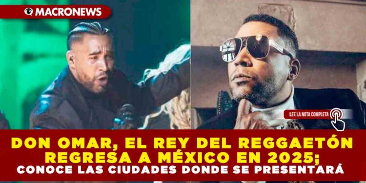 DON OMAR, EL REY DEL REGGAETÓN REGRESA A MÉXICO EN 2025; CONOCE LAS CIUDADES DONDE SE PRESENTARÁ