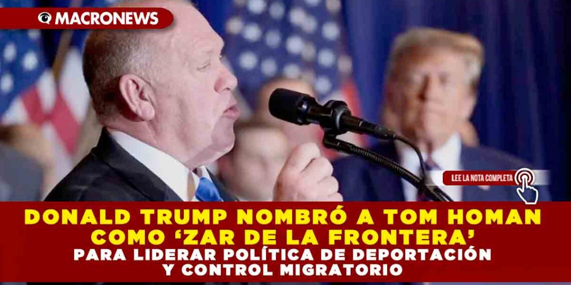 DONALD TRUMP NOMBRÓ A TOM HOMAN COMO ‘ZAR DE LA FRONTERA’ PARA LIDERAR POLÍTICA DE DEPORTACIÓN Y CONTROL MIGRATORIO