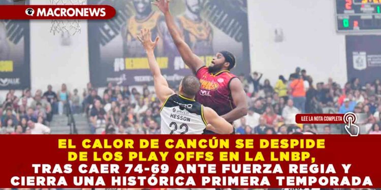 EL CALOR DE CANCÚN SE DESPIDE DE LOS PLAY OFFS EN LA LNBP, TRAS CAER 74-69 ANTE FUERZA REGIA Y CIERRA UNA HISTÓRICA PRIMERA TEMPORADA