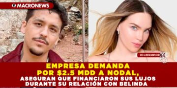 EMPRESA DEMANDA POR $2.5 MDD A NODAL, ASEGURAN QUE FINANCIARON SUS LUJOS DURANTE SU RELACIÓN CON BELINDA