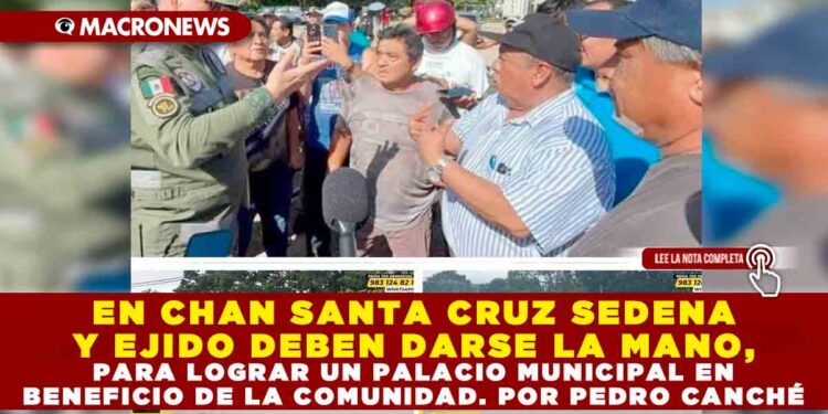 EN CHAN SANTA CRUZ SEDENA Y EJIDO DEBEN DARSE LA MANO, PARA LOGRAR UN PALACIO MUNICIPAL EN BENEFICIO DE LA COMUNIDAD. NOTA DE PEDRO CANCHÉ