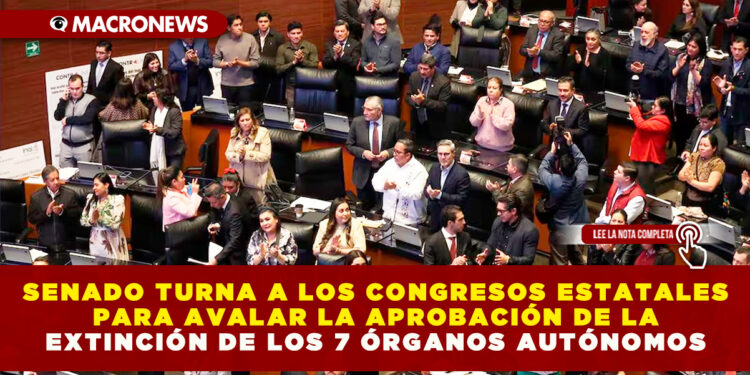 SENADO TURNA A LOS CONGRESOS ESTATALES PARA AVALAR LA APROBACIÓN DE LA EXTINCIÓN DE LOS 7 ÓRGANOS AUTÓNOMOS