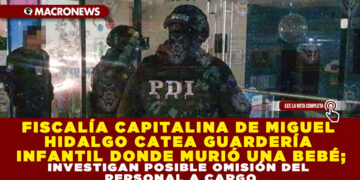 FISCALÍA CAPITALINA DE MIGUEL HIDALGO CATEA GUARDERÍA INFANTIL DONDE MURIÓ UNA BEBÉ; INVESTIGAN POSIBLE OMISIÓN DEL PERSONAL A CARGO