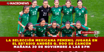 LA SELECCIÓN MEXICANA FEMENIL JUGARÁ EN EL ESTADIO ANDRÉS QUINTANA ROO DE CANCÚN MAÑANA 30 DE NOVIEMBRE A LAS 8 PM