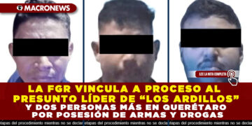 LA FGR VINCULA A PROCESO AL PRESUNTO LÍDER DE “LOS ARDILLOS” Y DOS PERSONAS MÁS EN QUERÉTARO POR POSESIÓN DE ARMAS Y DROGAS