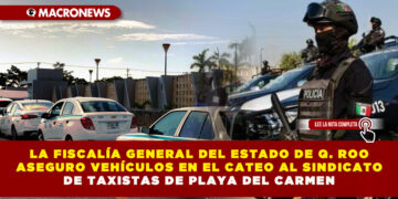LA FISCALÍA GENERAL DEL ESTADO DE Q. ROO ASEGURO VEHÍCULOS EN EL CATEO AL SINDICATO DE TAXISTAS DE PLAYA DEL CARMEN