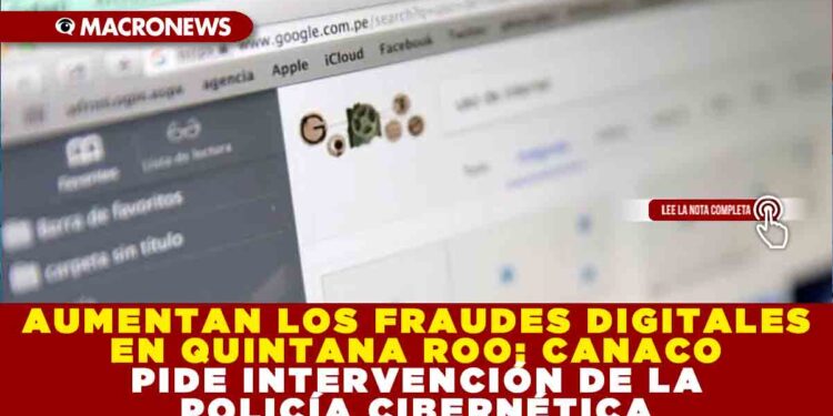 AUMENTAN LOS FRAUDES DIGITALES EN QUINTANA ROO; CANACO PIDE INTERVENCIÓN DE LA POLICÍA CIBERNÉTICA