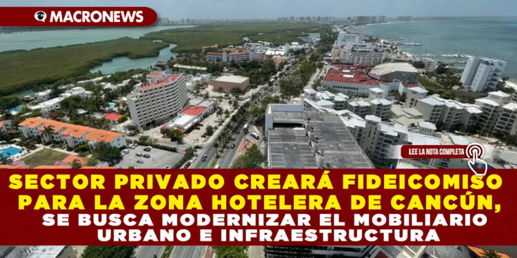 SECTOR PRIVADO CREARÁ FIDEICOMISO PARA LA ZONA HOTELERA DE CANCÚN, SE BUSCA MODERNIZAR EL MOBILIARIO URBANO E INFRAESTRUCTURA