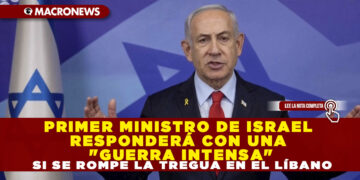 PRIMER MINISTRO DE ISRAEL RESPONDERÁ CON UNA «GUERRA INTENSA» SI SE ROMPE LA TREGUA EN EL LÍBANO