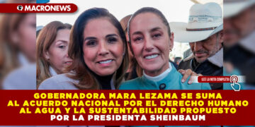 GOBERNADORA MARA LEZAMA SE SUMA AL ACUERDO NACIONAL POR EL DERECHO HUMANO AL AGUA Y LA SUSTENTABILIDAD PROPUESTO POR LA PRESIDENTA SHEINBAUM