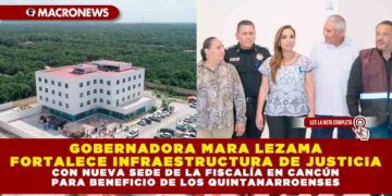 GOBERNADORA MARA LEZAMA FORTALECE INFRAESTRUCTURA DE JUSTICIA CON NUEVA SEDE DE LA FISCALÍA EN CANCÚN PARA BENEFICIO DE LOS QUINTANARROENSES