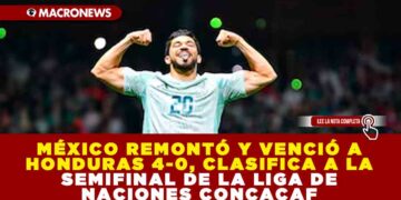 MÉXICO REMONTÓ Y VENCIÓ A HONDURAS 4-0, CLASIFICA A LA SEMIFINAL DE LA LIGA DE NACIONES CONCACAF