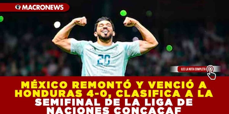 MÉXICO REMONTÓ Y VENCIÓ A HONDURAS 4-0, CLASIFICA A LA SEMIFINAL DE LA LIGA DE NACIONES CONCACAF