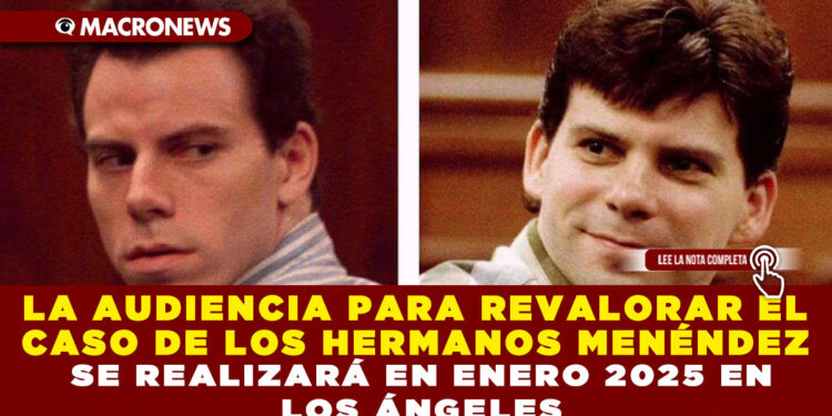 LA AUDIENCIA PARA REVALORAR EL CASO DE LOS HERMANOS MENÉNDEZ SE REALIZARÁ EN ENERO 2025 EN LOS ÁNGELES