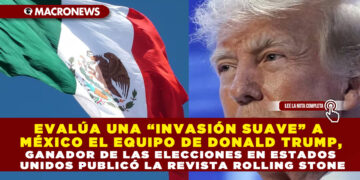 EVALÚA UNA “INVASIÓN SUAVE” A MÉXICO EL EQUIPO DE DONALD TRUMP, GANADOR DE LAS ELECCIONES EN ESTADOS UNIDOS PUBLICÓ LA REVISTA ROLLING STONE