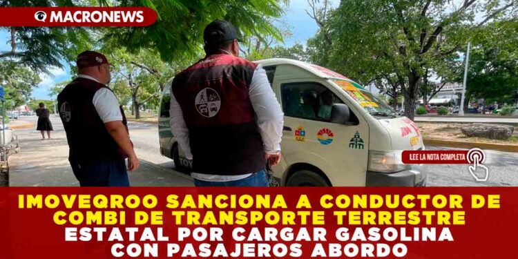 IMOVEQROO SANCIONA A CONDUCTOR DE COMBI DE TRANSPORTE TERRESTRE ESTATAL POR CARGAR GASOLINA CON PASAJEROS ABORDO