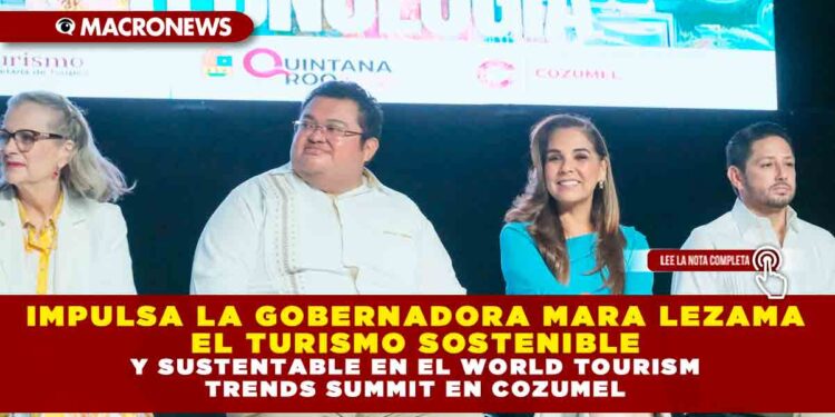 IMPULSA LA GOBERNADORA MARA LEZAMA EL TURISMO SOSTENIBLE Y SUSTENTABLE EN EL WORLD TOURISM TRENDS SUMMIT EN COZUMEL