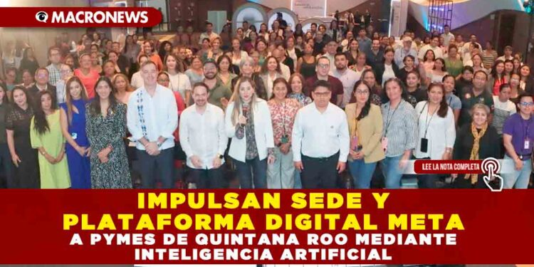 IMPULSAN SEDE Y PLATAFORMA DIGITAL META A PYMES DE QUINTANA ROO MEDIANTE INTELIGENCIA ARTIFICIAL