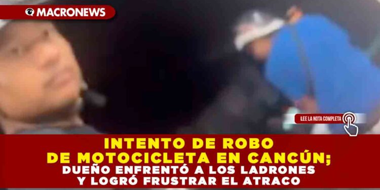 INTENTO DE ROBO DE MOTOCICLETA EN CANCÚN; DUEÑO ENFRENTÓ A LOS LADRONES Y LOGRÓ FRUSTRAR EL ATRACO