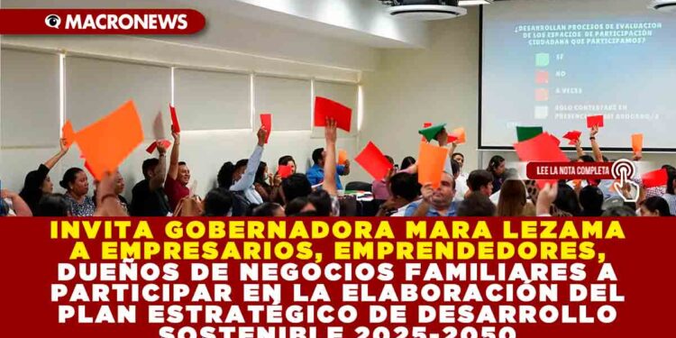 INVITA GOBERNADORA MARA LEZAMA A EMPRESARIOS, EMPRENDEDORES, DUEÑOS DE NEGOCIOS FAMILIARES A PARTICIPAR EN LA ELABORACIÓN DEL PLAN ESTRATÉGICO DE DESARROLLO SOSTENIBLE 2025-2050