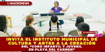 INVITA EL INSTITUTO MUNICIPAL DE CULTURA Y ARTES A LA CREACIÓN DEL “CORO INFANTIL Y JUVENIL EN PLAYA DEL CARMEN”
