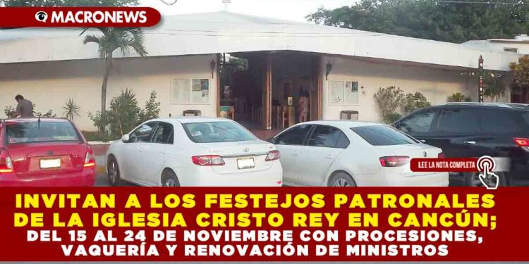 INVITAN A LOS FESTEJOS PATRONALES DE LA IGLESIA CRISTO REY EN CANCÚN; DEL 15 AL 24 DE NOVIEMBRE CON PROCESIONES, VAQUERÍA Y RENOVACIÓN DE MINISTROS
